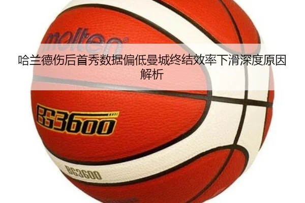 哈兰德伤后首秀数据偏低曼城终结效率下滑深度原因解析