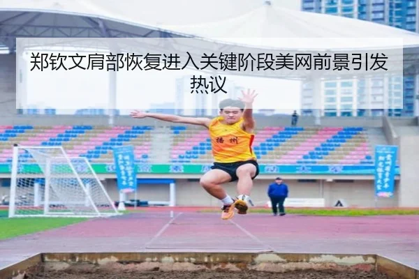 郑钦文肩部恢复进入关键阶段美网前景引发热议