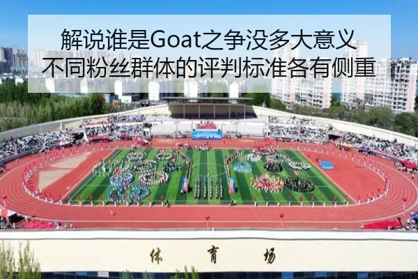 解说谁是Goat之争没多大意义 不同粉丝群体的评判标准各有侧重